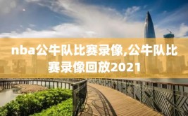 nba公牛队比赛录像,公牛队比赛录像回放2021