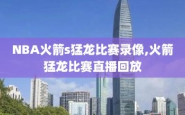 NBA火箭s猛龙比赛录像,火箭猛龙比赛直播回放