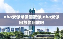 nba录像录像回放像,nba录像回放像回放吧