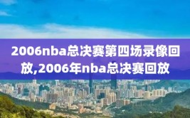 2006nba总决赛第四场录像回放,2006年nba总决赛回放