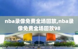 nba录像免费全场回放,nba录像免费全场回放98