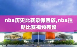 nba历史比赛录像回放,nba往期比赛视频完整