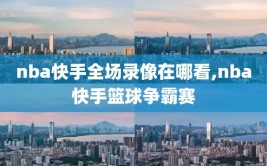 nba快手全场录像在哪看,nba快手篮球争霸赛