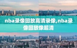 nba录像回放高清录像,nba录像回放像超清