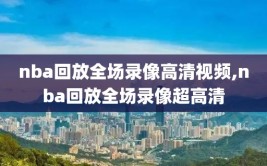 nba回放全场录像高清视频,nba回放全场录像超高清