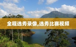 全程选秀录像,选秀比赛视频