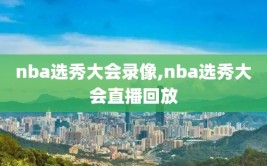 nba选秀大会录像,nba选秀大会直播回放