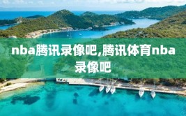 nba腾讯录像吧,腾讯体育nba录像吧
