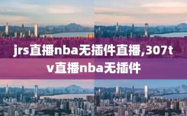 jrs直播nba无插件直播,307tv直播nba无插件