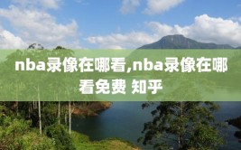 nba录像在哪看,nba录像在哪看免费 知乎