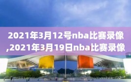 2021年3月12号nba比赛录像,2021年3月19日nba比赛录像