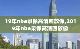 19年nba录像高清回放像,2019年nba录像高清回放像