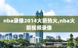 nba录像2014火箭热火,nba火箭视频录像