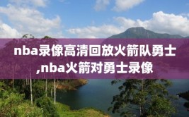 nba录像高清回放火箭队勇士,nba火箭对勇士录像