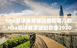 nba总决赛录像回放在哪儿看,nba总决赛录像回放像2020