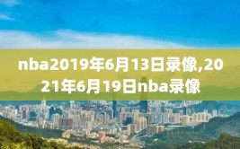 nba2019年6月13日录像,2021年6月19日nba录像