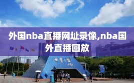 外国nba直播网址录像,nba国外直播回放