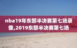 nba19年东部半决赛第七场录像,2019东部半决赛第七场