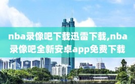 nba录像吧下载迅雷下载,nba录像吧全新安卓app免费下载