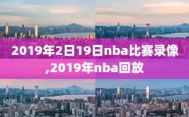 2019年2日19日nba比赛录像,2019年nba回放