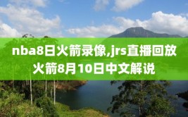 nba8日火箭录像,jrs直播回放火箭8月10日中文解说