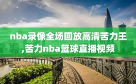 nba录像全场回放高清苦力王,苦力nba篮球直播视频