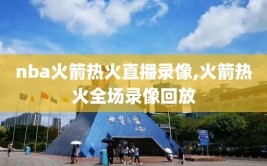nba火箭热火直播录像,火箭热火全场录像回放