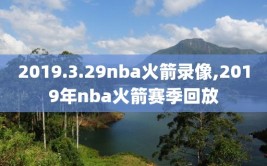 2019.3.29nba火箭录像,2019年nba火箭赛季回放