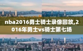 nba2016勇士骑士录像回放,2016年勇士vs骑士第七场