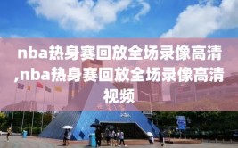nba热身赛回放全场录像高清,nba热身赛回放全场录像高清视频