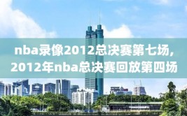 nba录像2012总决赛第七场,2012年nba总决赛回放第四场