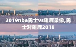 2019nba勇士vs雄鹿录像,勇士对雄鹿2018