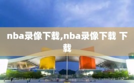 nba录像下载,nba录像下载 下载