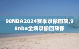 98NBA2024赛季录像回放,98nba全场录像回放像