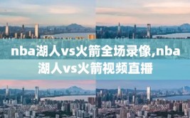 nba湖人vs火箭全场录像,nba湖人vs火箭视频直播