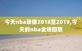 今天nba录像2018至2019,今天的nba全场回放