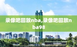 录像吧回放nba,录像吧回放nba98