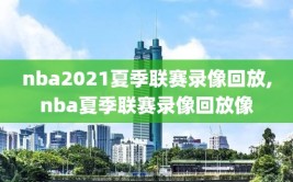 nba2021夏季联赛录像回放,nba夏季联赛录像回放像