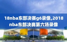 18nba东部决赛g6录像,2018nba东部决赛第六场录像