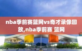 nba季前赛篮网vs奇才录像回放,nba季前赛 篮网