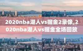 2020nba湖人vs掘金2录像,2020nba湖人vs掘金全场回放