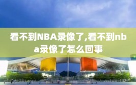 看不到NBA录像了,看不到nba录像了怎么回事
