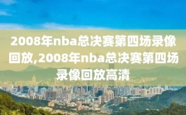 2008年nba总决赛第四场录像回放,2008年nba总决赛第四场录像回放高清