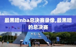 最黑暗nba总决赛录像,最黑暗的总决赛