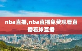 nba直播,nba直播免费观看直播看球直播