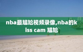 nba最尴尬视频录像,nba的kiss cam 尴尬
