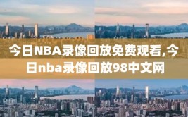 今日NBA录像回放免费观看,今日nba录像回放98中文网