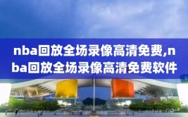 nba回放全场录像高清免费,nba回放全场录像高清免费软件
