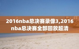 2016nba总决赛录像3,2016nba总决赛全部回放超清