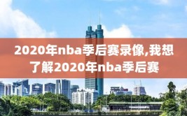 2020年nba季后赛录像,我想了解2020年nba季后赛